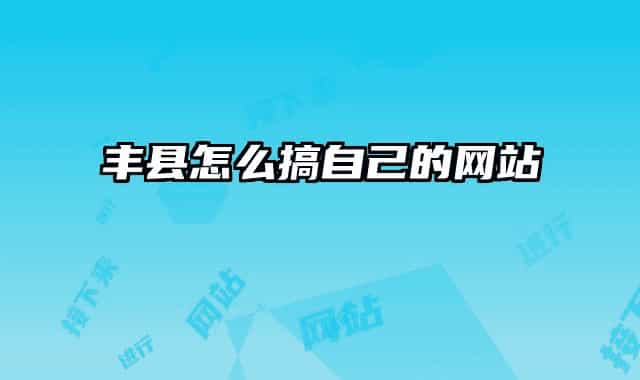豐縣怎么搞自己的網(wǎng)站