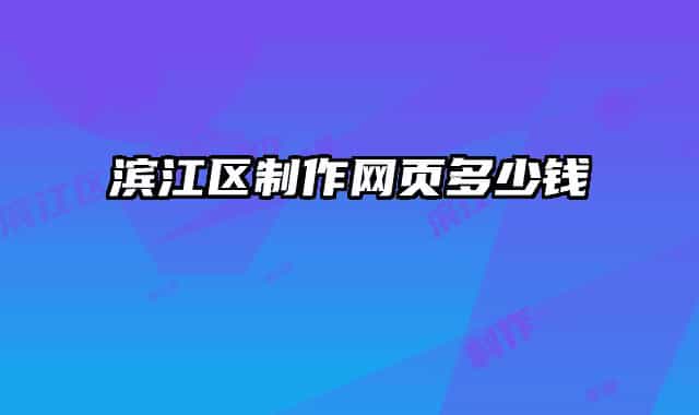 濱江區(qū)制作網(wǎng)頁多少錢