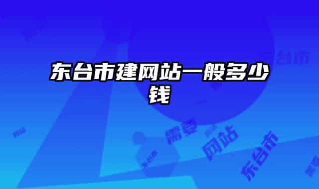 東臺市建網(wǎng)站一般多少錢