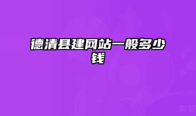 德清縣建網(wǎng)站一般多少錢