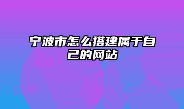 寧波市怎么搭建屬于自己的網(wǎng)站