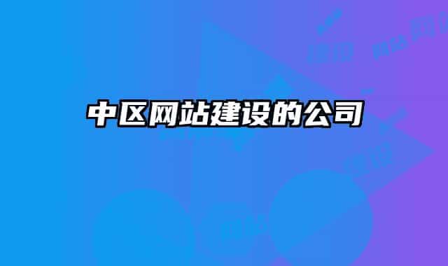 中區(qū)網(wǎng)站建設(shè)的公司