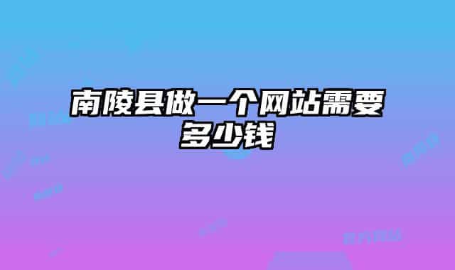 南陵縣做一個(gè)網(wǎng)站需要多少錢