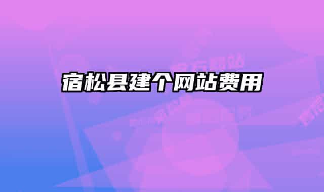 宿松縣建個(gè)網(wǎng)站費(fèi)用