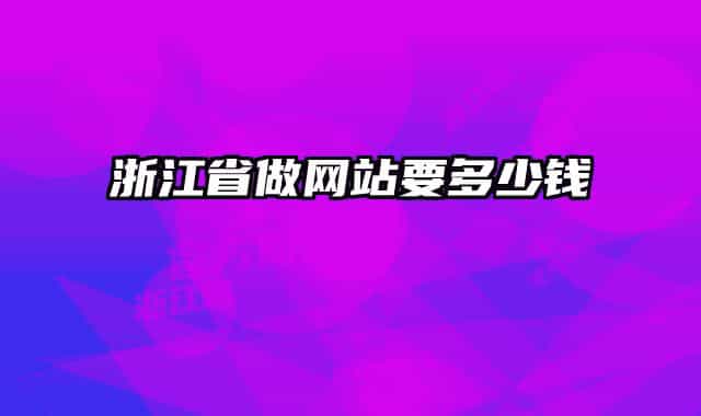 浙江省做網(wǎng)站要多少錢