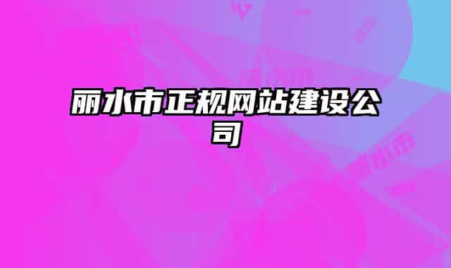 麗水市正規(guī)網(wǎng)站建設公司