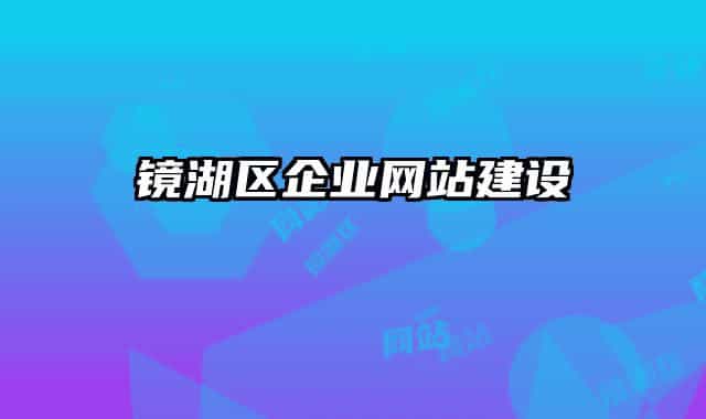鏡湖區(qū)企業(yè)網(wǎng)站建設(shè)