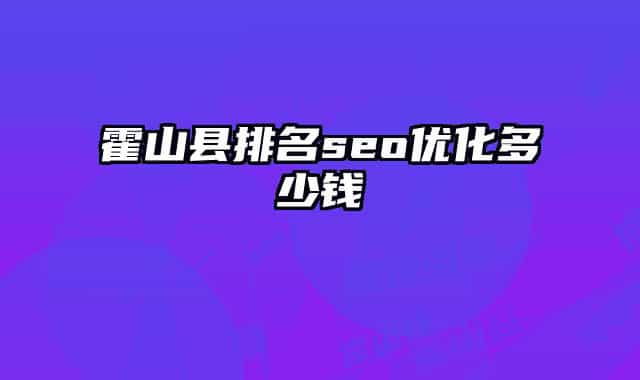 霍山縣排名seo優(yōu)化多少錢