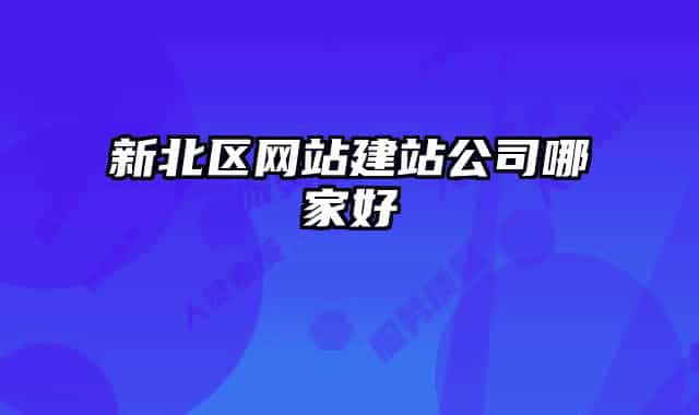 新北區(qū)網(wǎng)站建站公司哪家好