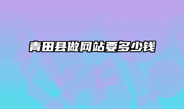青田縣做網(wǎng)站要多少錢