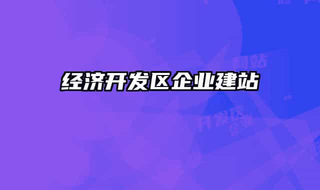 經(jīng)濟開發(fā)區(qū)企業(yè)建站