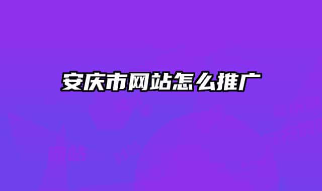 安慶市網(wǎng)站怎么推廣