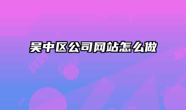 吳中區(qū)公司網(wǎng)站怎么做