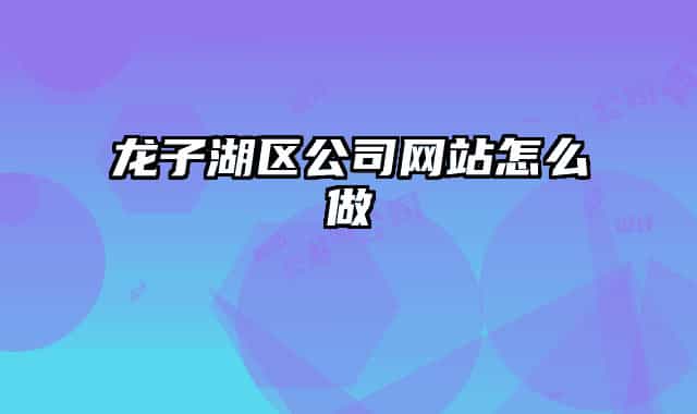 龍子湖區(qū)公司網(wǎng)站怎么做