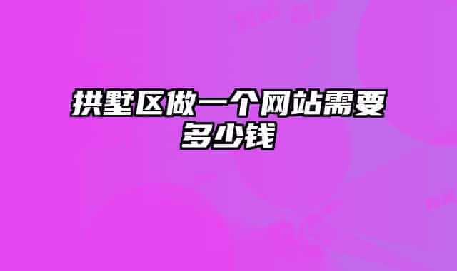 拱墅區(qū)做一個(gè)網(wǎng)站需要多少錢