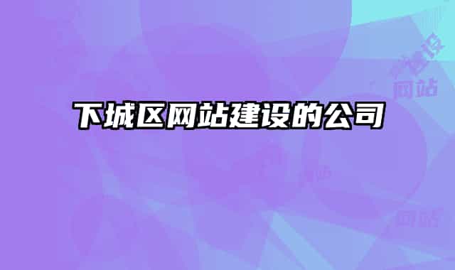 下城區(qū)網(wǎng)站建設(shè)的公司