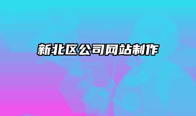 新北區(qū)公司網(wǎng)站制作