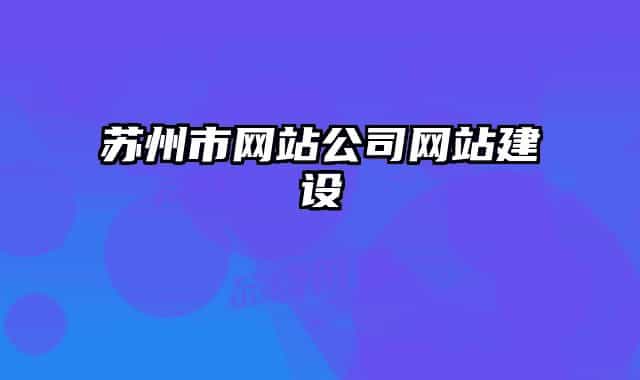 蘇州市網(wǎng)站公司網(wǎng)站建設(shè)