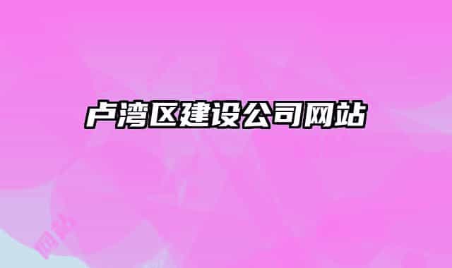 盧灣區(qū)建設(shè)公司網(wǎng)站