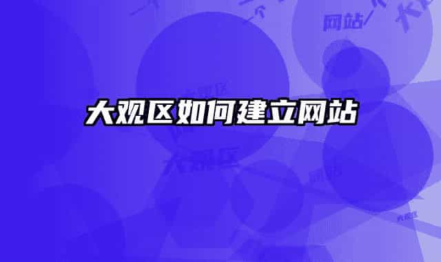 大觀區(qū)如何建立網(wǎng)站