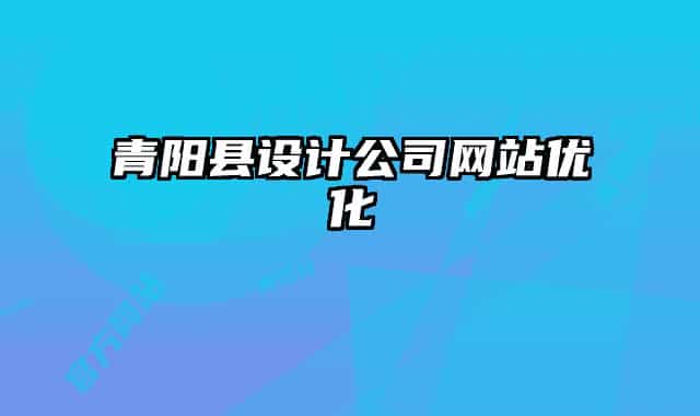 青陽(yáng)縣設(shè)計(jì)公司網(wǎng)站優(yōu)化
