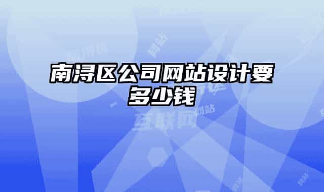 南潯區(qū)公司網(wǎng)站設(shè)計(jì)要多少錢