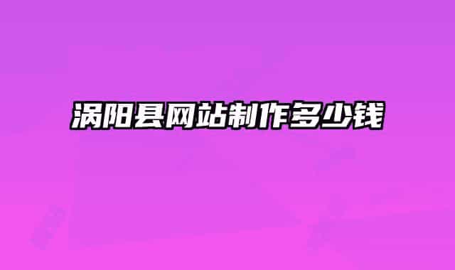 渦陽縣網(wǎng)站制作多少錢