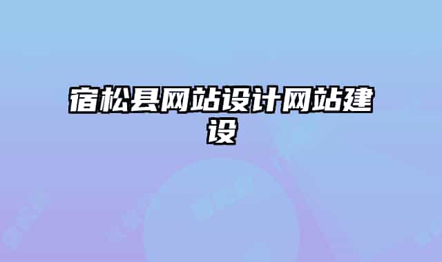 宿松縣網(wǎng)站設計網(wǎng)站建設