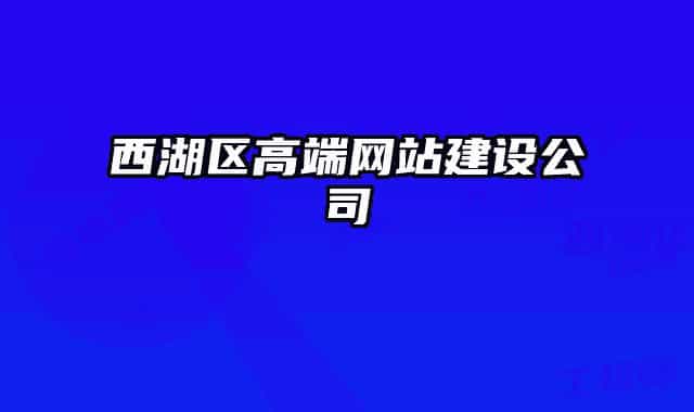 西湖區(qū)高端網(wǎng)站建設(shè)公司