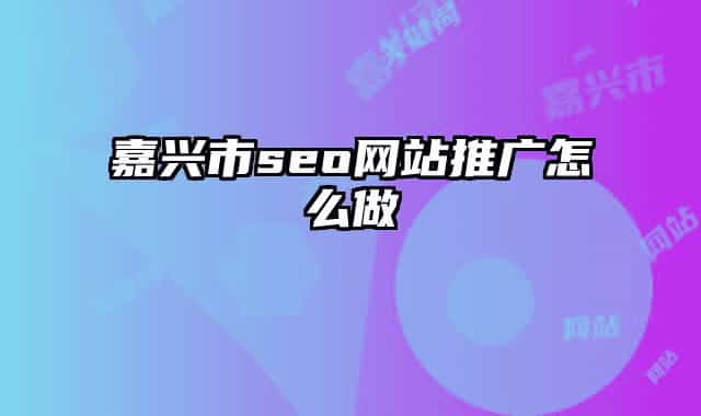 嘉興市seo網(wǎng)站推廣怎么做