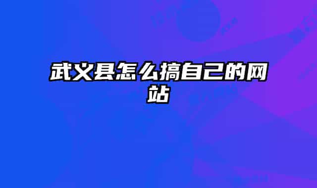 武義縣怎么搞自己的網(wǎng)站
