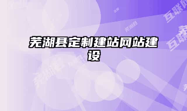 蕪湖縣定制建站網(wǎng)站建設(shè)