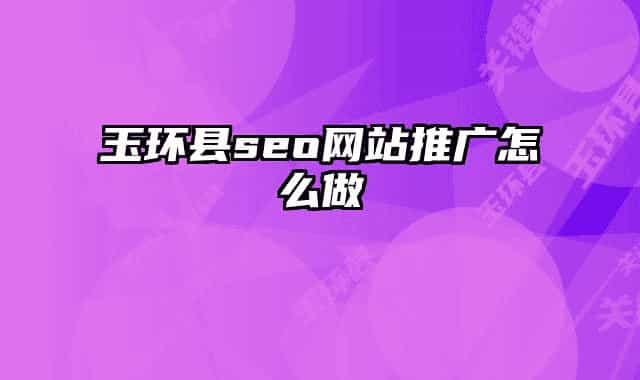 玉環(huán)縣seo網(wǎng)站推廣怎么做
