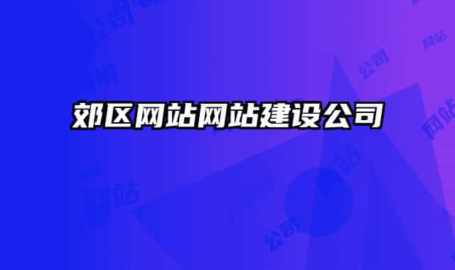 郊區(qū)網(wǎng)站網(wǎng)站建設(shè)公司