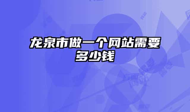 龍泉市做一個網(wǎng)站需要多少錢