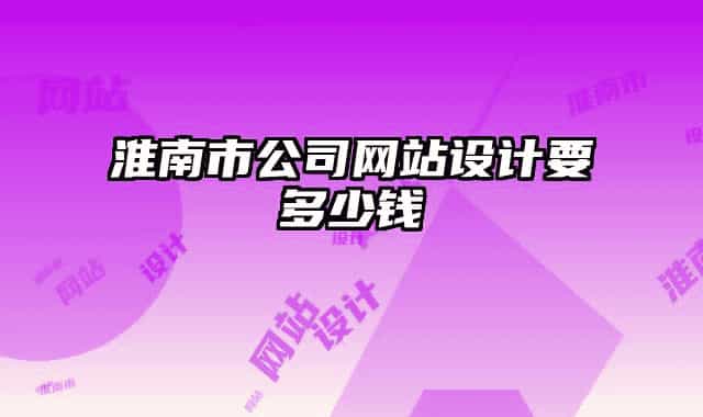 淮南市公司網(wǎng)站設(shè)計要多少錢