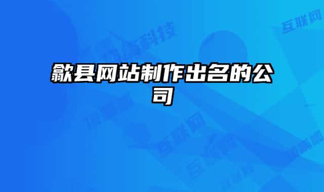歙縣網(wǎng)站制作出名的公司