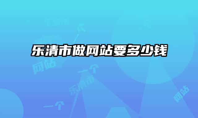 樂清市做網(wǎng)站要多少錢