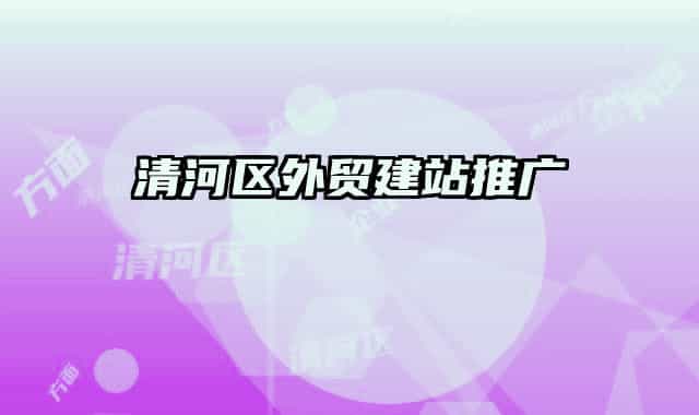 清河區(qū)外貿(mào)建站推廣