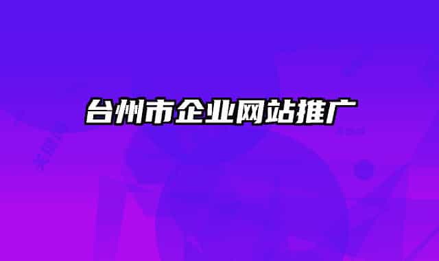 臺(tái)州市企業(yè)網(wǎng)站推廣