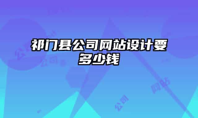 祁門縣公司網(wǎng)站設計要多少錢