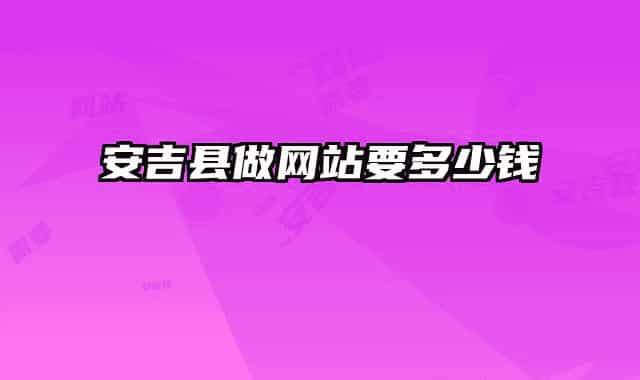 安吉縣做網(wǎng)站要多少錢