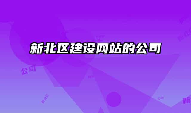 新北區(qū)建設(shè)網(wǎng)站的公司