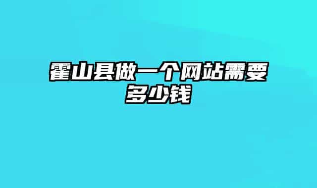 霍山縣做一個網(wǎng)站需要多少錢