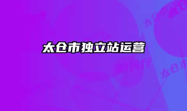 太倉市獨(dú)立站運(yùn)營