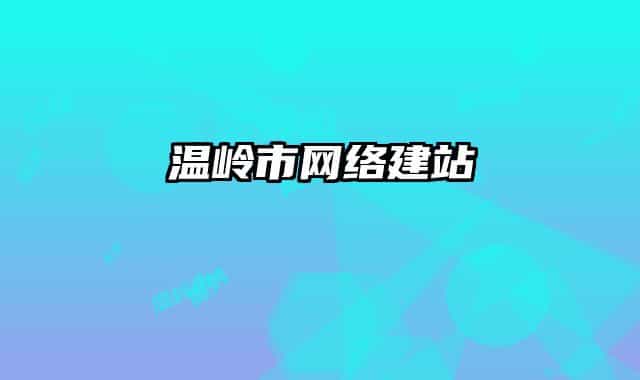 溫嶺市網(wǎng)絡(luò)建站