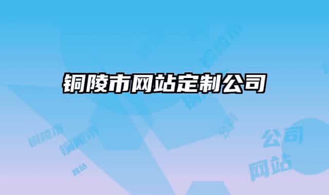 銅陵市網(wǎng)站定制公司