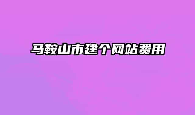 馬鞍山市建個網(wǎng)站費用
