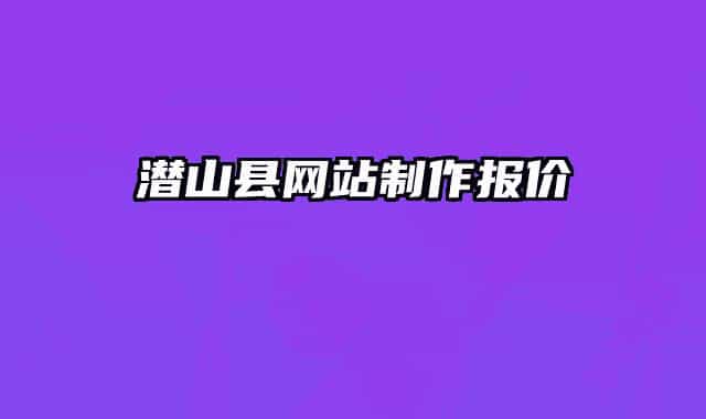 潛山縣網(wǎng)站制作報(bào)價(jià)