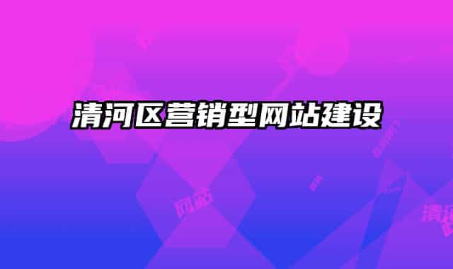 清河區(qū)營(yíng)銷(xiāo)型網(wǎng)站建設(shè)